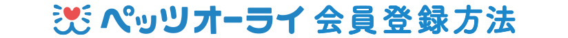 ペッツオーライ会員登録方法